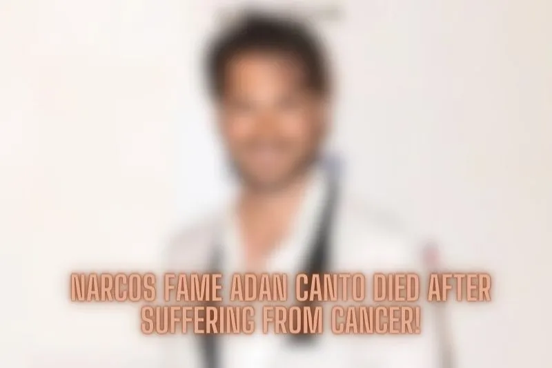 Narcos fame Adan Canto died after suffering from cancer!