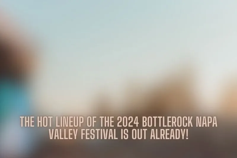 The hot lineup of the 2024 BottleRock Napa Valley Festival is out already!